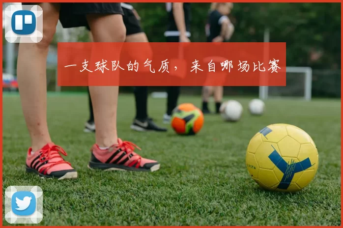 一支球队的气质，来自哪场比赛