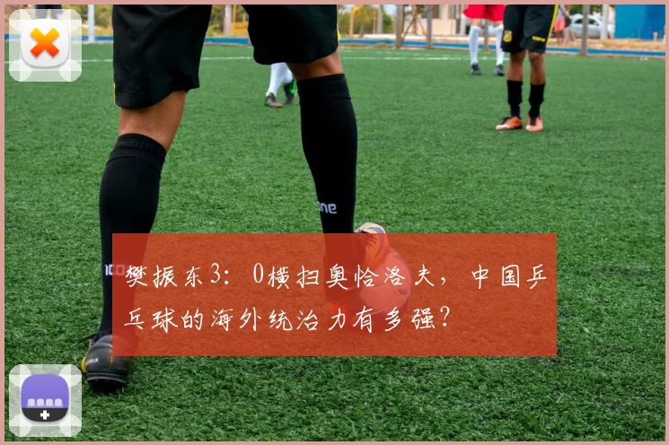 樊振东3：0横扫奥恰洛夫，中国乒乓球的海外统治力有多强？