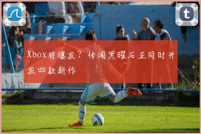 Xbox将爆发？传闻黑曜石正同时开发四款新作